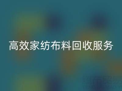 高效家纺布料LD乐动·（中国）官方网站服务：南通供应链的首选腾布贸易