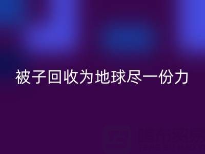 绿色环保，南通四件套被子LD乐动·（中国）官方网站为地球尽一份力