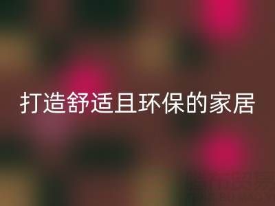 打造舒适且环保的家居空间：叠石桥家纺库存LD乐动·（中国）官方网站全方位解决方案