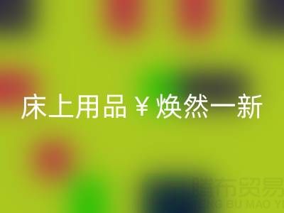床上用品焕然一新，南通四件套被子LD乐动·（中国）官方网站让你惊喜不断