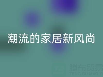 叠石桥家纺库存LD乐动·（中国）官方网站：环保与潮流的家居新风尚