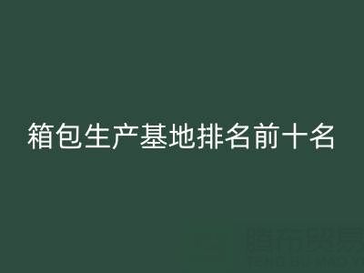 全国箱包生产基地排名前十名有哪些厂家和公司——库存箱包LD乐动·（中国）官方网站网