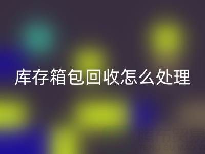 箱包供应网站推荐有哪些平台——库存箱包LD乐动·（中国）官方网站怎么处理