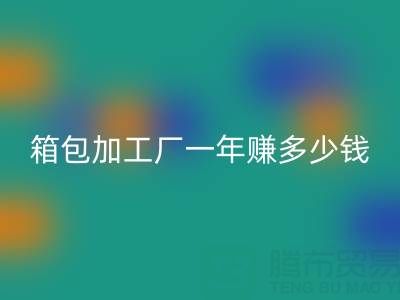 箱包加工厂一年赚多少钱？利润怎么样——库存箱包LD乐动·（中国）官方网站网