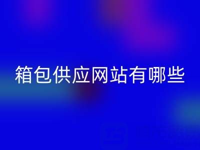 箱包供应网站有哪些平台推荐一下——库存箱包LD乐动·（中国）官方网站贸易公司