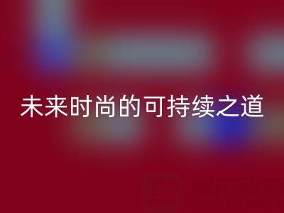 上海真丝面料LD乐动·（中国）官方网站厂家：探索未来时尚的可持续之道