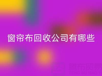 窗帘布LD乐动·（中国）官方网站公司有哪些地方，叫什么名字