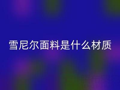 雪尼尔面料是什么材质？——窗帘布LD乐动·（中国）官方网站公司揭秘