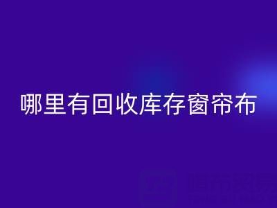 哪里有LD乐动·（中国）官方网站库存窗帘布的地方（上海腾布贸易）