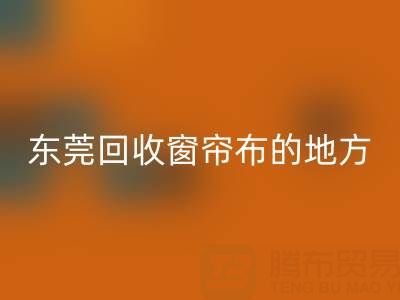 东莞LD乐动·（中国）官方网站窗帘布的地方在哪里，好人心告知一下