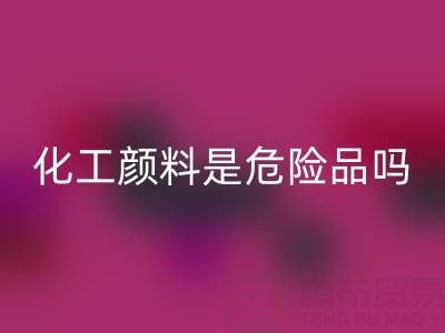 化工颜料是危险品吗？——废旧染料LD乐动·（中国）官方网站厂家的专业解答