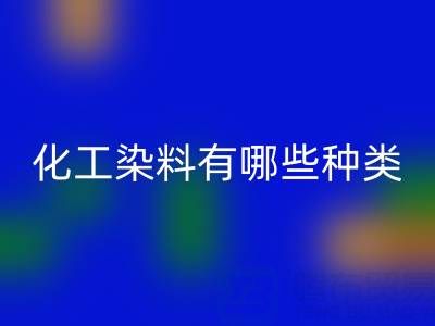 化工染料有哪些种类——废旧颜料LD乐动·（中国）官方网站公司全解析