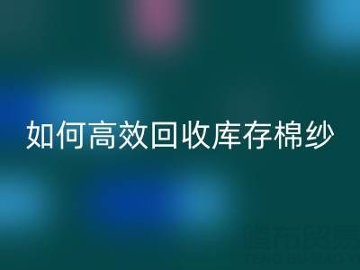 如何高效LD乐动·（中国）官方网站库存棉纱？厂家掌握这些技巧提升利润