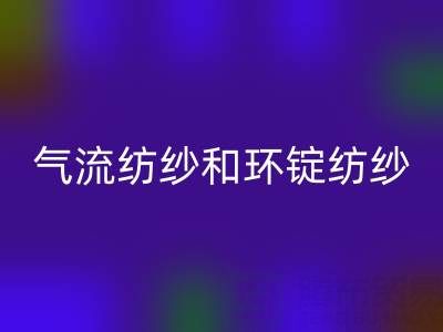 气流纺纱和环锭纺纱区别有哪些？——杭州棉纱LD乐动·（中国）官方网站公司解析