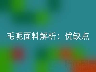 毛呢面料解析：优缺点、洗涤指南与布料LD乐动·（中国）官方网站价值