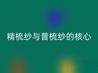 精梳纱与普梳纱的核心差异解析——浙江棉纱LD乐动·（中国）官方网站视角下的价值洞察