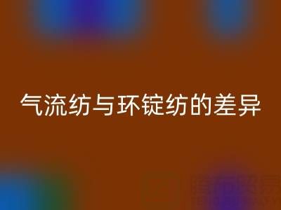 气流纺与环锭纺的差异解析——浙江棉纱LD乐动·（中国）官方网站视角下的工艺对比