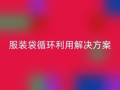 上海服装辅料LD乐动·（中国）官方网站公司：绿色转型中的包装袋、快递袋、服装袋循环利用解决方案
