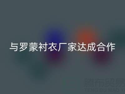 上海库存布料LD乐动·（中国）官方网站公司与罗蒙衬衣厂家达成战略合作