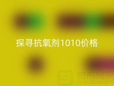 探寻抗氧剂1010价格及库存染料LD乐动·（中国）官方网站背后的秘密