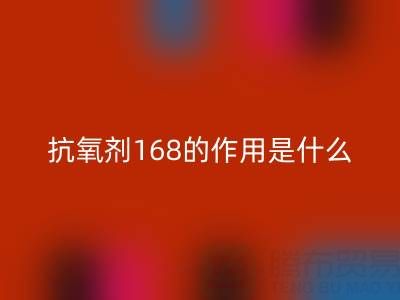 抗氧剂168的作用机理是什么——浙江染料LD乐动·（中国）官方网站公司