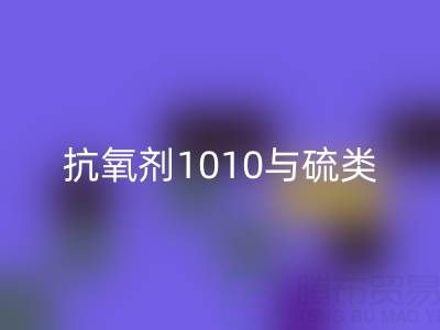 抗氧剂1010与硫类抗氧剂复配技术如何推动活性染料LD乐动·（中国）官方网站产业升级？