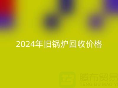 2024年旧锅炉LD乐动·（中国）官方网站价格详解：一表看懂行情，快速变现攻略