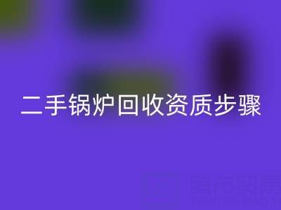 二手锅炉LD乐动·（中国）官方网站资质以及步骤，需要了解的事项