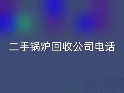 二手锅炉LD乐动·（中国）官方网站公司电话号码——废旧锅炉LD乐动·（中国）官方网站网