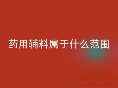 药用辅料属于什么经营范围？库存辅料LD乐动·（中国）官方网站市场全解析