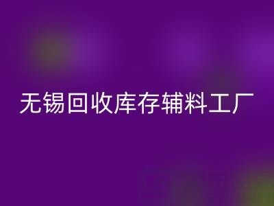 无锡LD乐动·（中国）官方网站库存辅料工厂方便快捷，适合长久合作