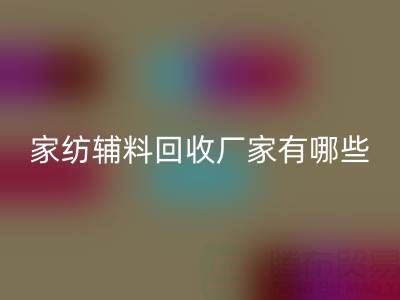 家纺辅料LD乐动·（中国）官方网站厂家有哪些？全国知名企业地址与联系方式盘点