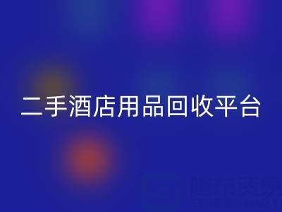 2025年二手酒店用品LD乐动·（中国）官方网站平台推荐：靠谱公司盘点与行业解析
