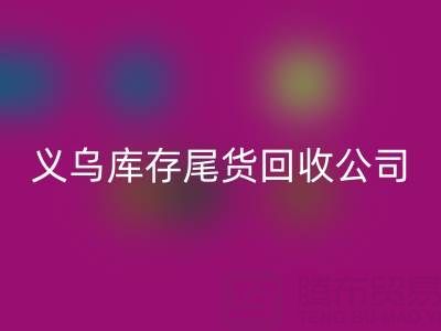 探寻义乌库存尾货LD乐动·（中国）官方网站平台：哪些公司值得信赖