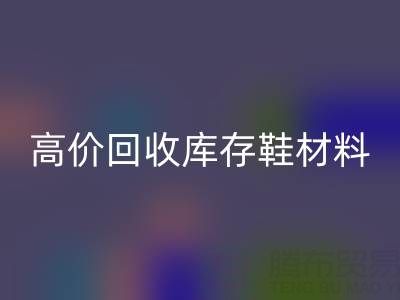 义乌库存LD乐动·（中国）官方网站公司：高价LD乐动·（中国）官方网站库存鞋材料种类及服务解析
