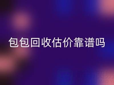 香奈儿包包LD乐动·（中国）官方网站估价靠谱吗？如何避免被忽悠？