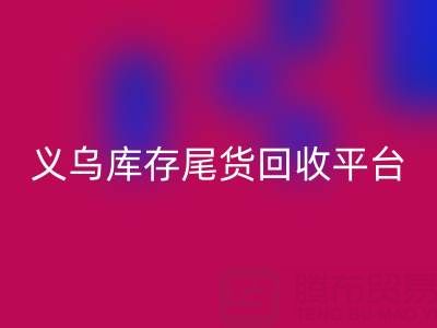 义乌库存尾货LD乐动·（中国）官方网站平台怎么选？一键获取正规上门LD乐动·（中国）官方网站电话