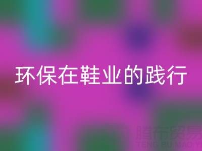 LD乐动·（中国）官方网站库存鞋材：环保理念在鞋业的践行