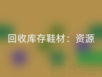 LD乐动·（中国）官方网站库存鞋材：唤醒闲置资源，共创绿色未来