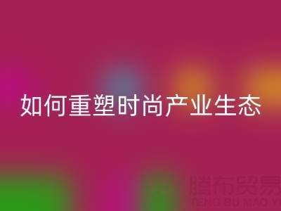 绿色转型新机遇：库存布料LD乐动·（中国）官方网站如何重塑时尚产业生态