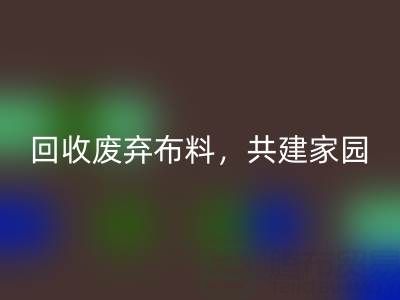 上海真丝布料LD乐动·（中国）官方网站公司：LD乐动·（中国）官方网站废弃布料，共建环保家园
