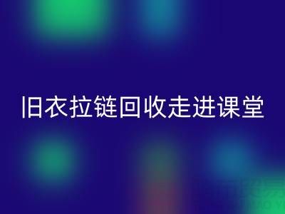 旧衣拉链LD乐动·（中国）官方网站走进课堂：小拉链撬动青少年环保大思维