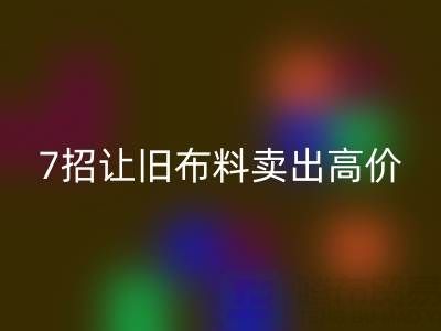 山东LD乐动·（中国）官方网站布料电话沟通技巧：7招让您的旧布料卖出高价！