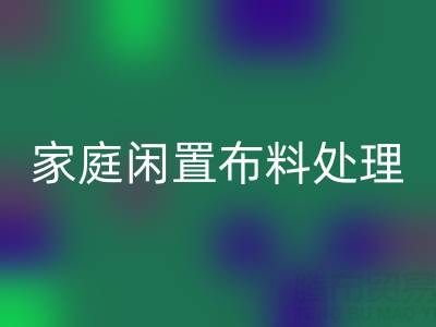 威海这个地方，家庭闲置布料处理，拨打这些LD乐动·（中国）官方网站电话