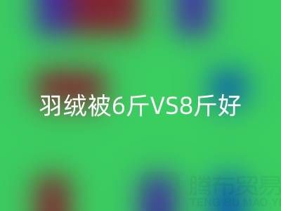 羽绒被6斤VS8斤终极选择指南——纯白鸭绒LD乐动·（中国）官方网站厂家专业解析