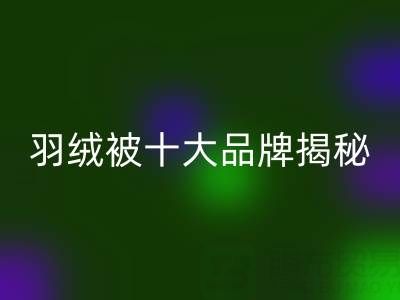 羽绒被十大品牌揭秘与普白鸭绒LD乐动·（中国）官方网站的行业密码
