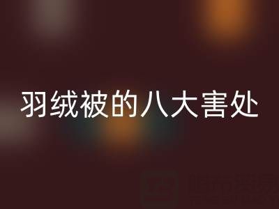 羽绒被的八大害处有哪些——专业鸭绒LD乐动·（中国）官方网站厂家为您揭秘