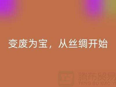 上海真丝布料LD乐动·（中国）官方网站专家夏经理：变废为宝，环保从一匹丝绸开始！
