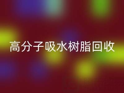 高分子吸水树脂LD乐动·（中国）官方网站价值解析：多少钱一吨？关键因素与市场趋势