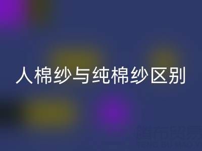 人棉纱与纯棉纱的区别全解析——棉纱LD乐动·（中国）官方网站厂家深度解读